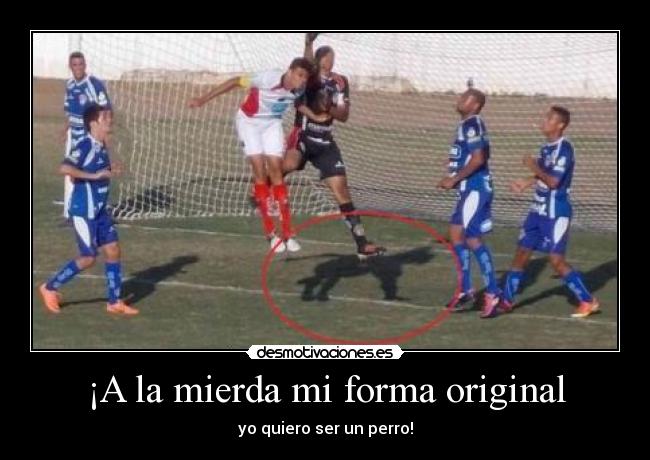 ¡A la mierda mi forma original - 