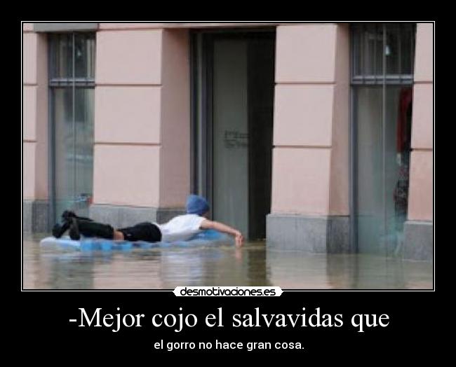 -Mejor cojo el salvavidas que - el gorro no hace gran cosa.