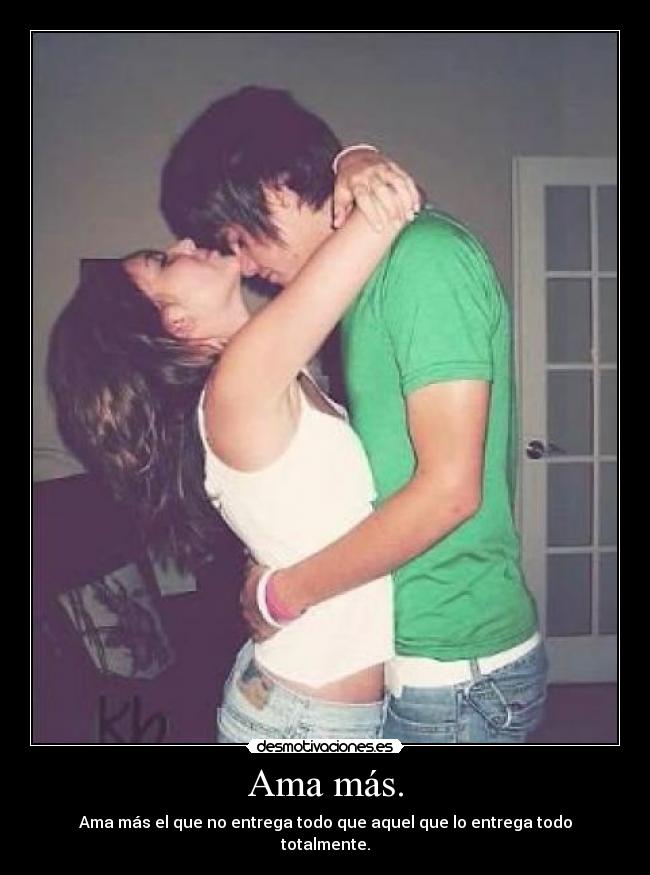 Ama más. - Ama más el que no entrega todo que aquel que lo entrega todo totalmente.