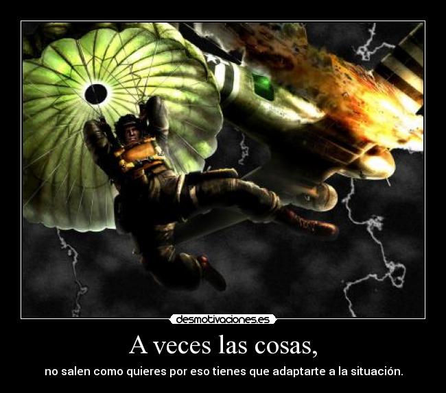 A veces las cosas, - no salen como quieres por eso tienes que adaptarte a la situación.