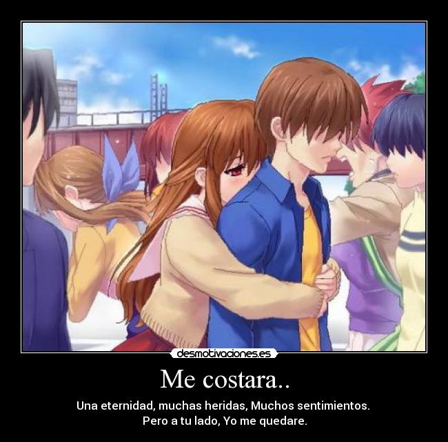 Me costara.. - Una eternidad, muchas heridas, Muchos sentimientos.
Pero a tu lado, Yo me quedare.