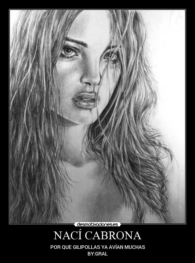 NACÍ CABRONA - POR QUE GILIPOLLAS YA AVÍAN MUCHAS
BY:GRAL