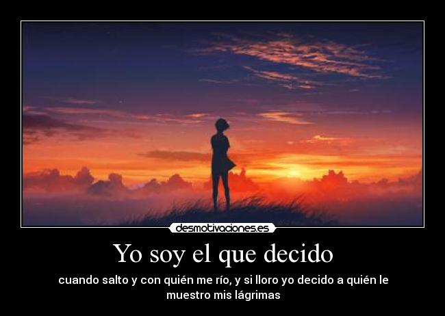 Yo soy el que decido - cuando salto y con quién me río, y si lloro yo decido a quién le muestro mis lágrimas