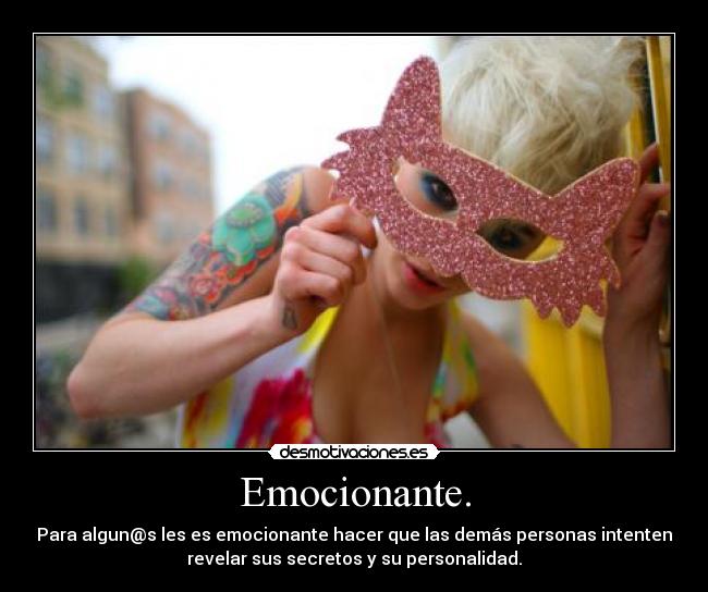 Emocionante. - Para algun@s les es emocionante hacer que las demás personas intenten
revelar sus secretos y su personalidad.
