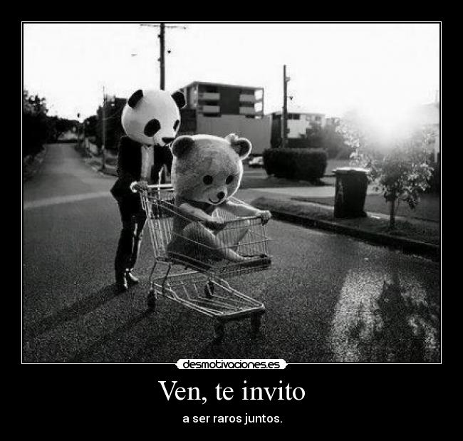 Ven, te invito - a ser raros juntos.