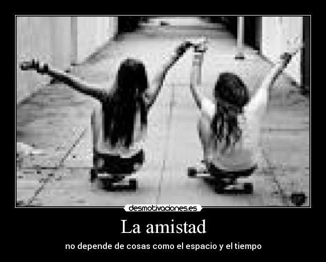La amistad - no depende de cosas como el espacio y el tiempo