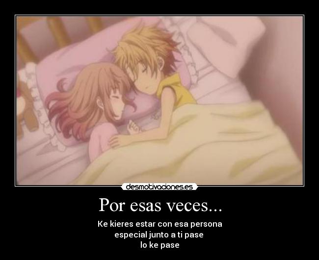 Por esas veces... - Ke kieres estar con esa persona
especial junto a ti pase
lo ke pase