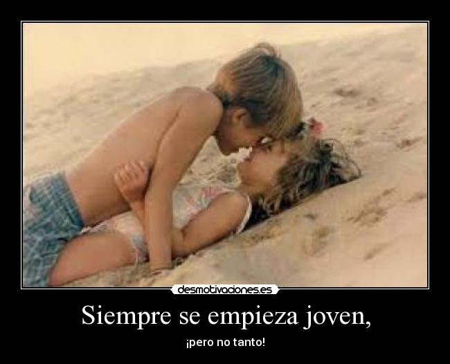 Siempre se empieza joven, - ¡pero no tanto!
