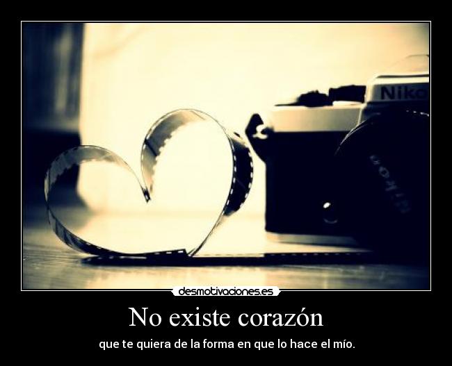 No existe corazón - que te quiera de la forma en que lo hace el mío.