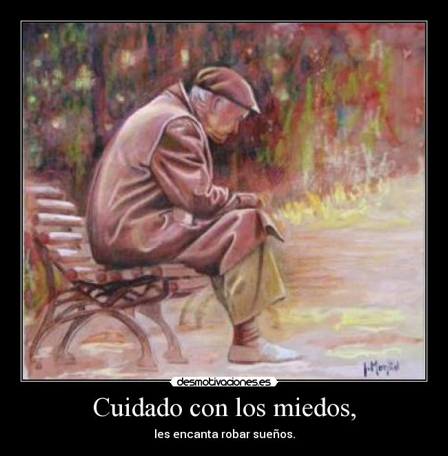 Cuidado con los miedos, -