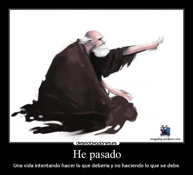 He pasado - Una vida intentando hacer lo que debería y no haciendo lo que se debe.