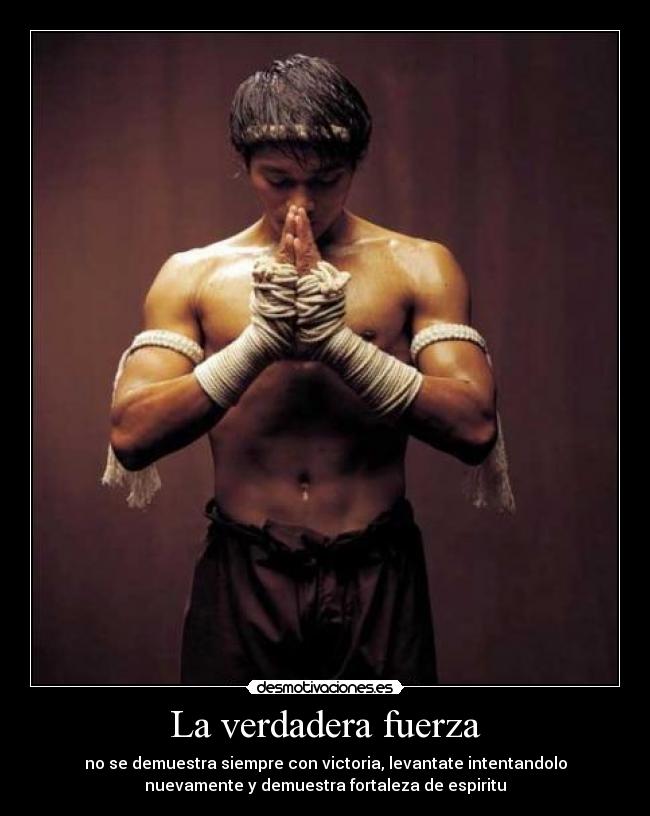 La verdadera fuerza - no se demuestra siempre con victoria, levantate intentandolo
nuevamente y demuestra fortaleza de espiritu
