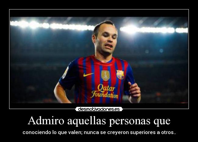 Admiro aquellas personas que - conociendo lo que valen; nunca se creyeron superiores a otros..