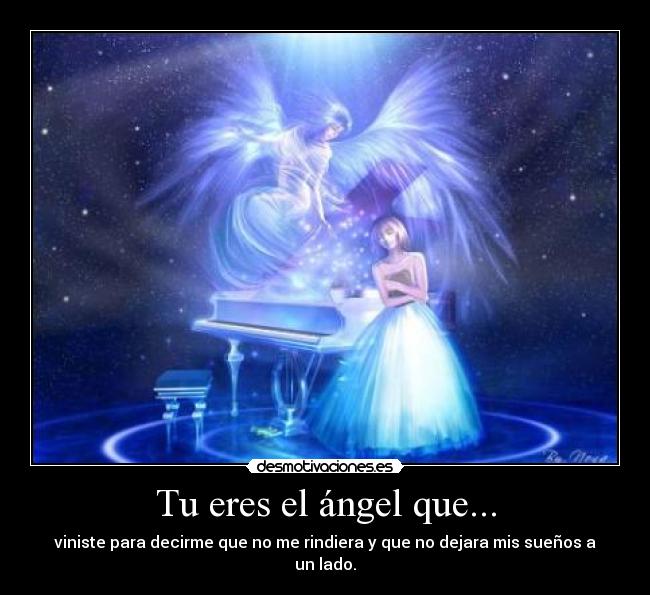 Tu eres el ángel que... - viniste para decirme que no me rindiera y que no dejara mis sueños a un lado.