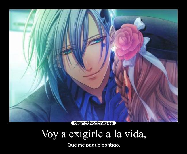 Voy a exigirle a la vida, - Que me pague contigo.