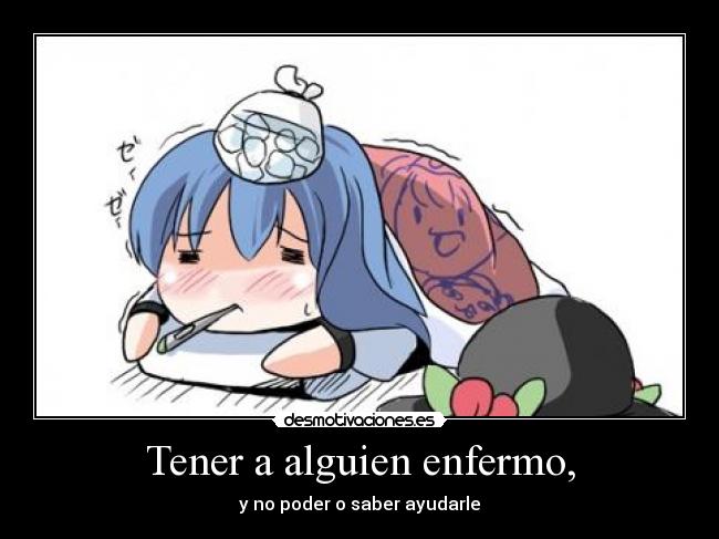 Tener a alguien enfermo, -
