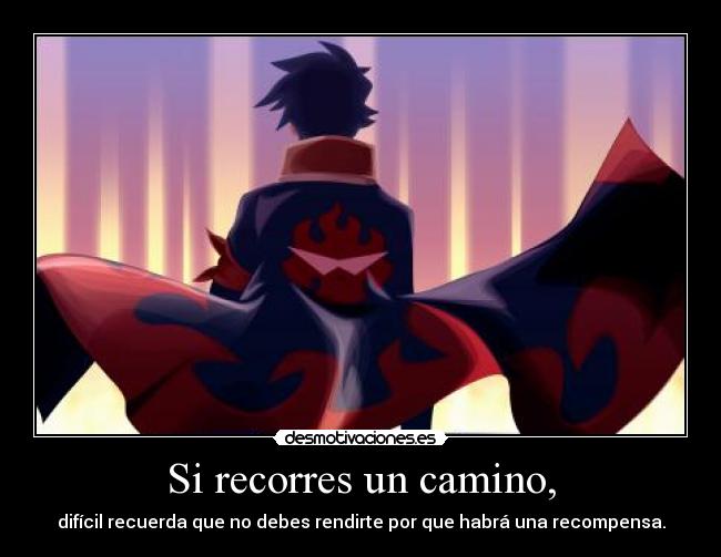 Si recorres un camino, - difícil recuerda que no debes rendirte por que habrá una recompensa.