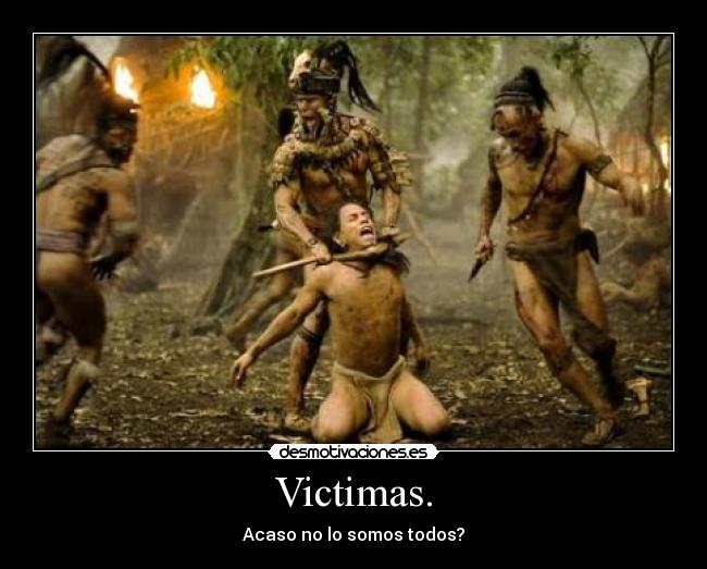 Victimas. - Acaso no lo somos todos?