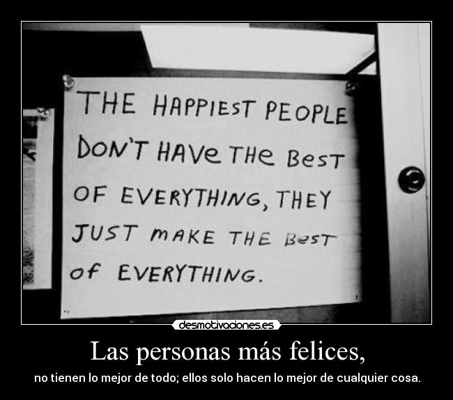 Las personas más felices, - no tienen lo mejor de todo; ellos solo hacen lo mejor de cualquier cosa.