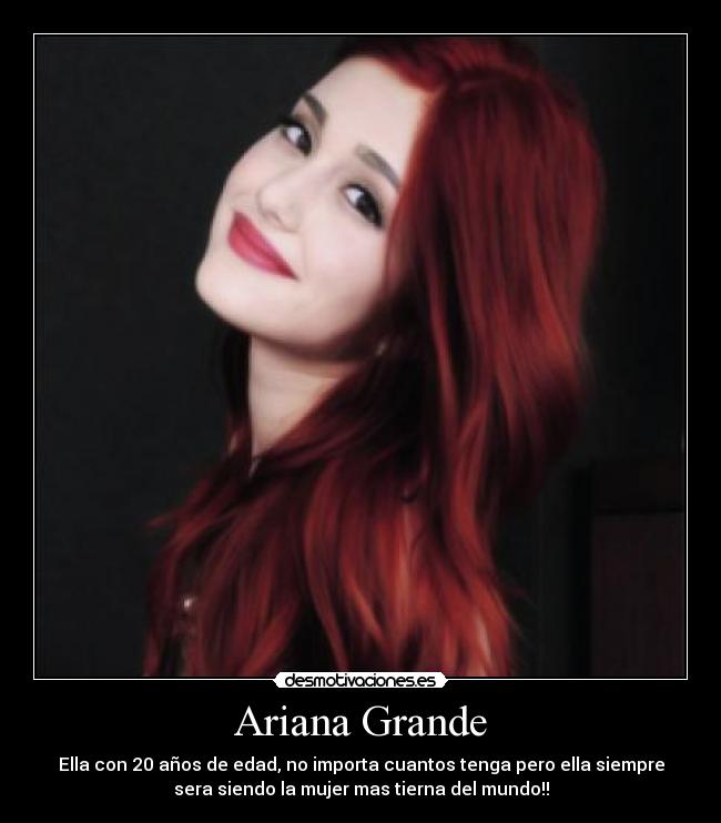 Ariana Grande - Ella con 20 años de edad, no importa cuantos tenga pero ella siempre
sera siendo la mujer mas tierna del mundo!!