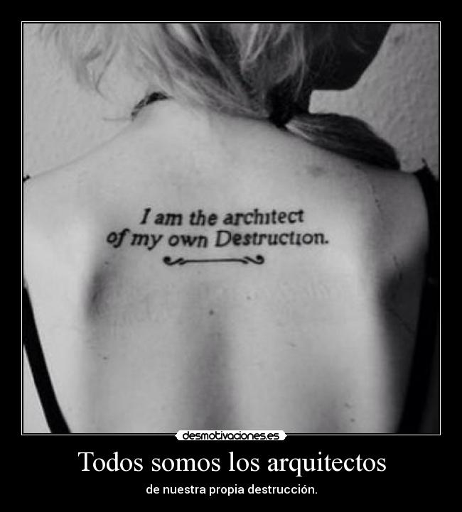 Todos somos los arquitectos - de nuestra propia destrucción.