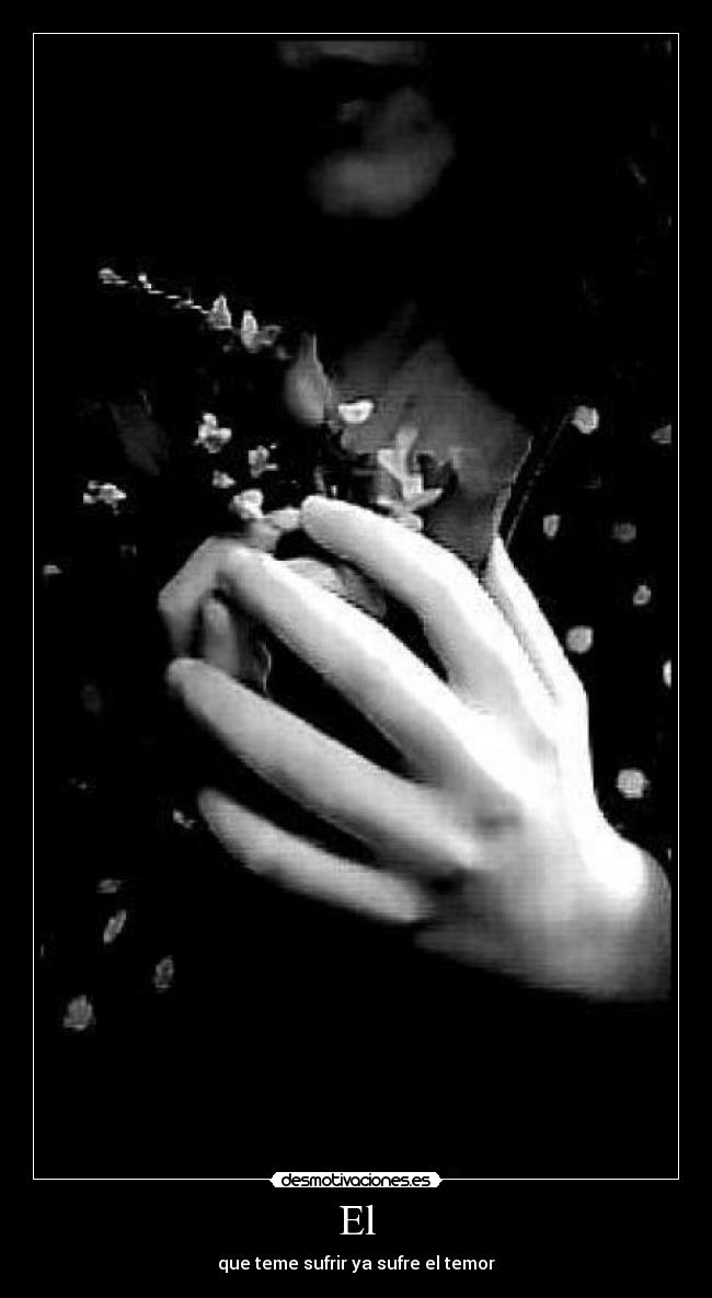 El - que teme sufrir ya sufre el temor
