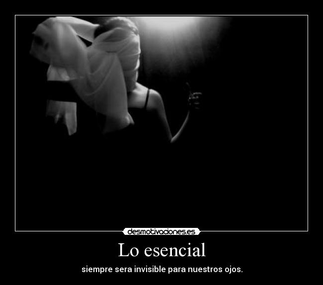 Lo esencial - siempre sera invisible para nuestros ojos.