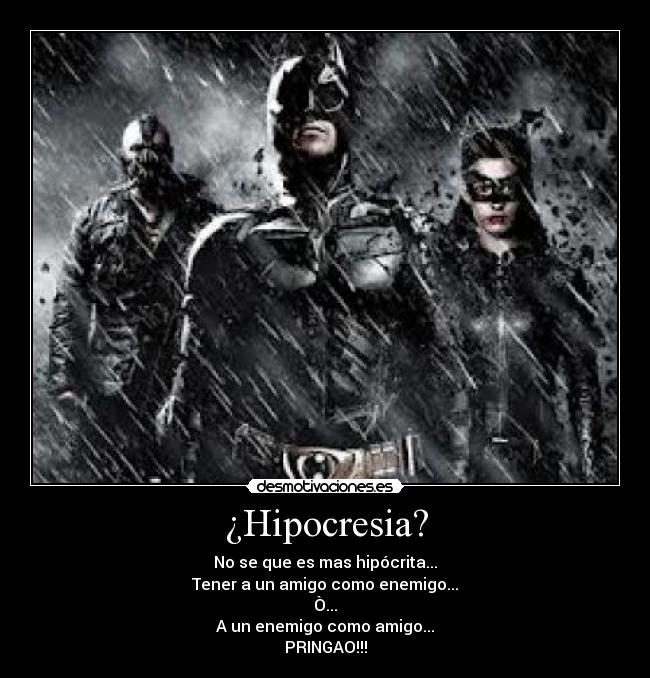 ¿Hipocresia? - No se que es mas hipócrita...
Tener a un amigo como enemigo...
Ò...
A un enemigo como amigo...
PRINGAO!!!