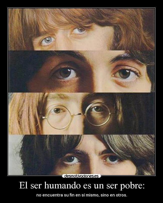El ser humando es un ser pobre: - no encuentra su fin en sí mismo, sino en otros.
