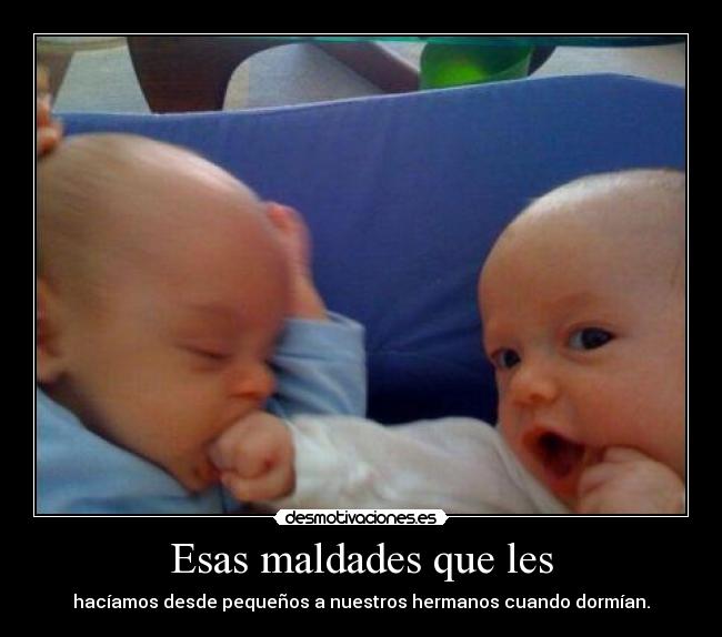 Esas maldades que les -