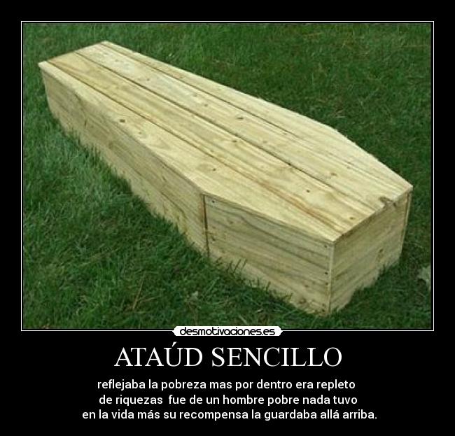 ATAÚD SENCILLO - reflejaba la pobreza mas por dentro era repleto 
de riquezas  fue de un hombre pobre nada tuvo
 en la vida más su recompensa la guardaba allá arriba.