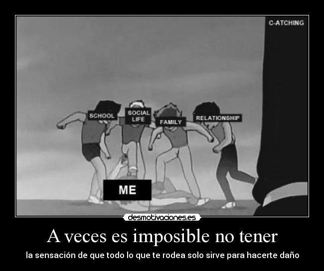 A veces es imposible no tener - la sensación de que todo lo que te rodea solo sirve para hacerte daño