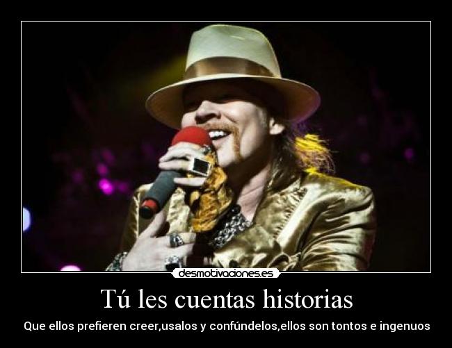 Tú les cuentas historias - Que ellos prefieren creer,usalos y confúndelos,ellos son tontos e ingenuos