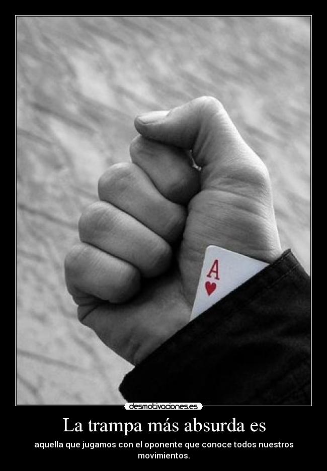 La trampa más absurda es - aquella que jugamos con el oponente que conoce todos nuestros movimientos.