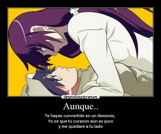 Aunque.. - Te hayas convertido en un demonio,
Yo se que tu corazon aún es puro
y me quedare a tu lado