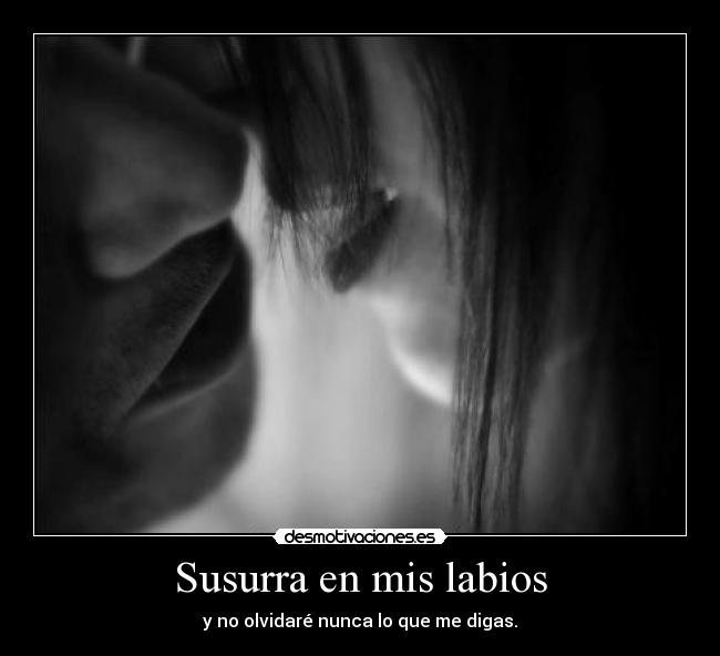 Susurra en mis labios - y no olvidaré nunca lo que me digas.