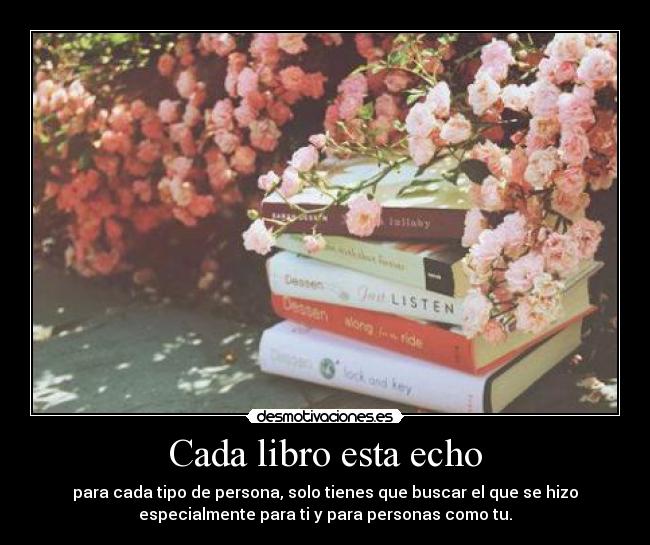 Cada libro esta echo - para cada tipo de persona, solo tienes que buscar el que se hizo
especialmente para ti y para personas como tu.