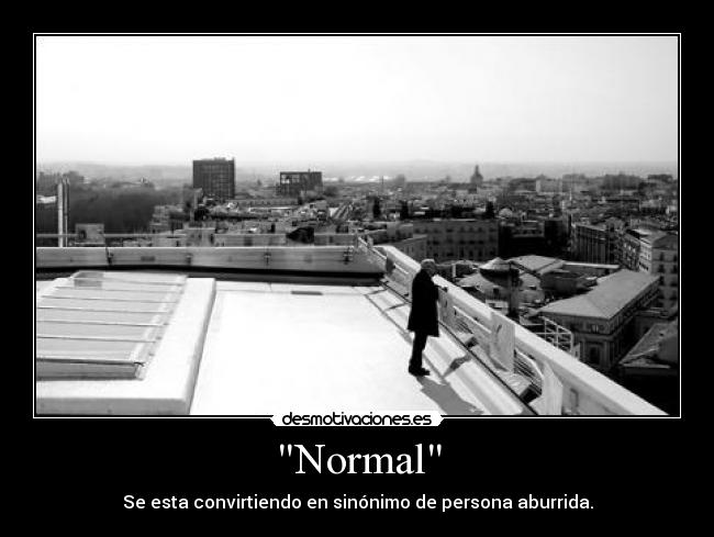 Normal - Se esta convirtiendo en sinónimo de persona aburrida.