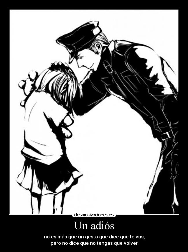 Un adiós - no es más que un gesto que dice que te vas,
pero no dice que no tengas que volver