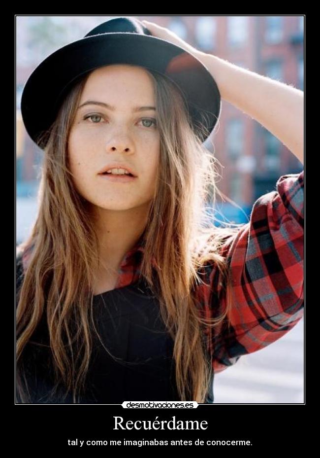Recuérdame - tal y como me imaginabas antes de conocerme.