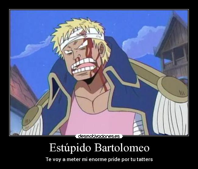 Estúpido Bartolomeo - Te voy a meter mi enorme pride por tu tatters