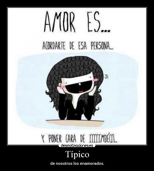 Típico - de nosotros los enamorados.