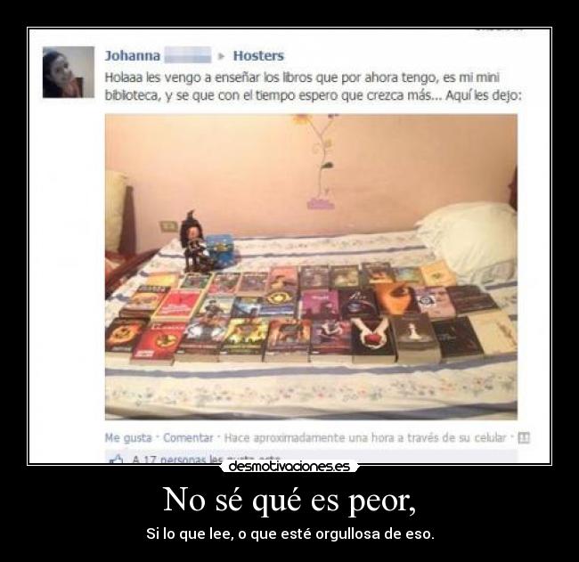 No sé qué es peor, - Si lo que lee, o que esté orgullosa de eso.