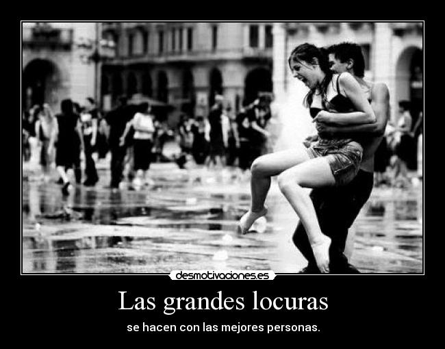 Las grandes locuras - se hacen con las mejores personas.