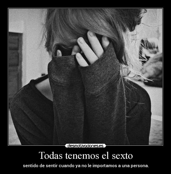 Todas tenemos el sexto - sentido de sentir cuando ya no le importamos a una persona.