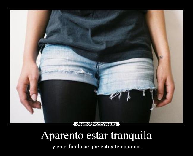 Aparento estar tranquila - y en el fondo sé que estoy temblando.