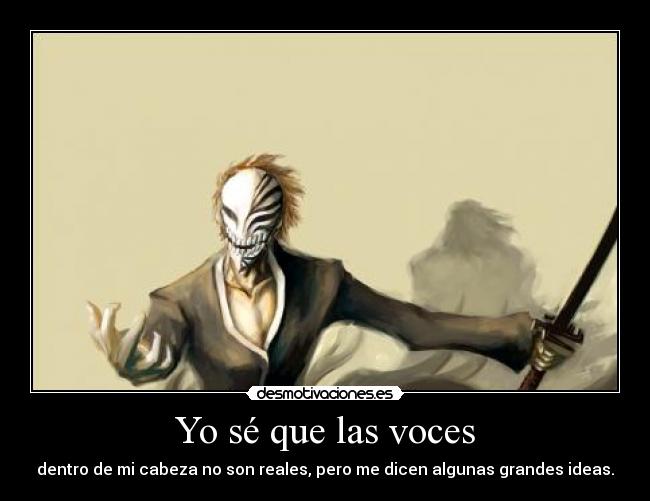 Yo sé que las voces - dentro de mi cabeza no son reales, pero me dicen algunas grandes ideas.