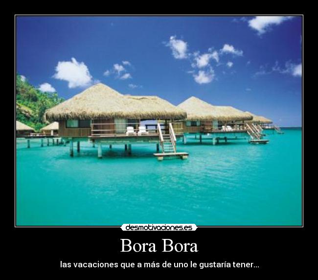 Bora Bora - las vacaciones que a más de uno le gustaría tener...