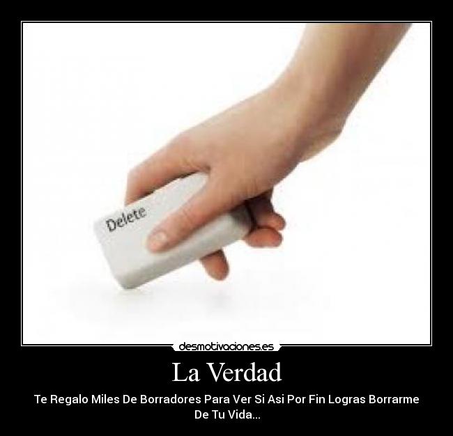 La Verdad - Te Regalo Miles De Borradores Para Ver Si Asi Por Fin Logras Borrarme De Tu Vida...