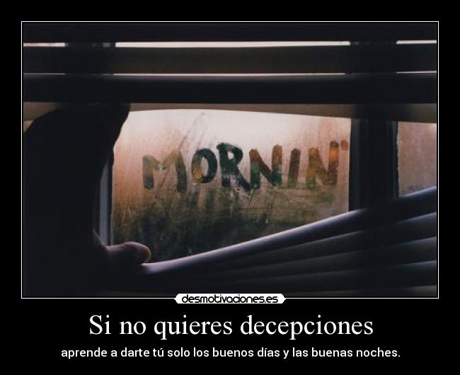 Si no quieres decepciones - aprende a darte tú solo los buenos días y las buenas noches.